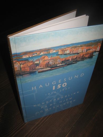 HAUGESUND 150. 1854-2004. kunstnerblikk på by, hjem og mennesker. 2004
