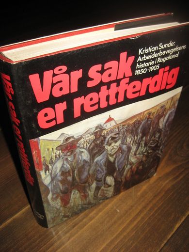 Sunde: Vår sak er rettferdig. Arbeiderbevegelsens historie i Rogaland 1850-1905. 1981. 